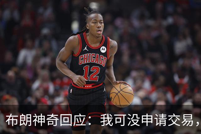 布朗神奇回应：我可没申请交易，别乱说！